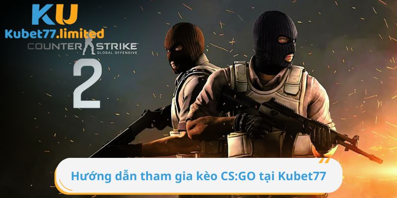 Hướng dẫn tham gia kèo CS:GO tại Kubet77