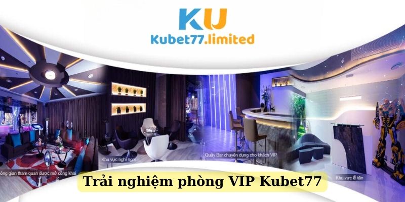 Trải nghiệm phòng VIP Kubet77