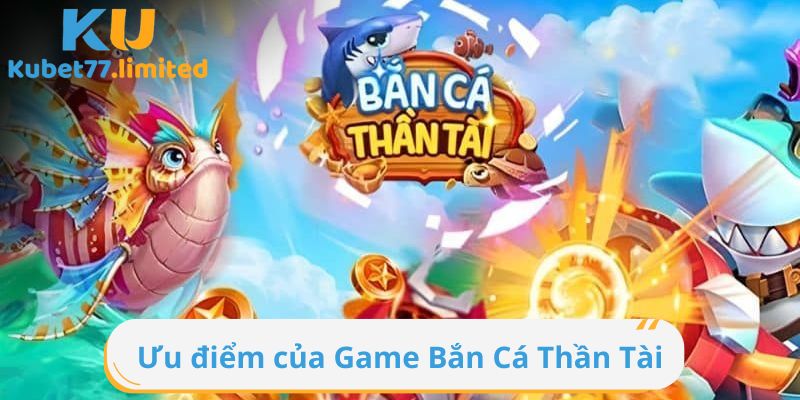 Ưu điểm của Bắn Cá Thần Tài rất nổi bật trên thị trường